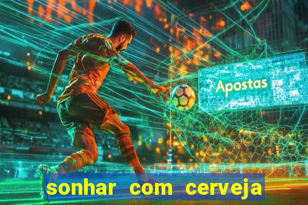 sonhar com cerveja no jogo do bicho